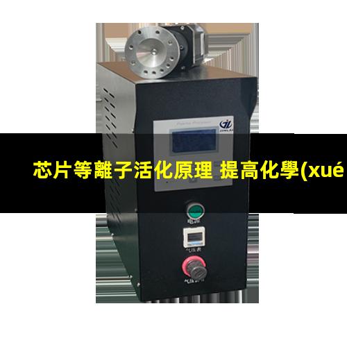 芯片等離子活化原理 提高化學(xué)惰性、抗腐蝕性、耐磨性